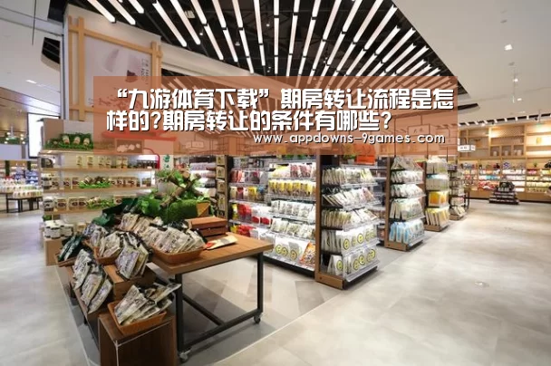 “九游体育下载”期房转让流程是怎样的?期房转让的条件有哪些?(图1) 九游娱乐网站