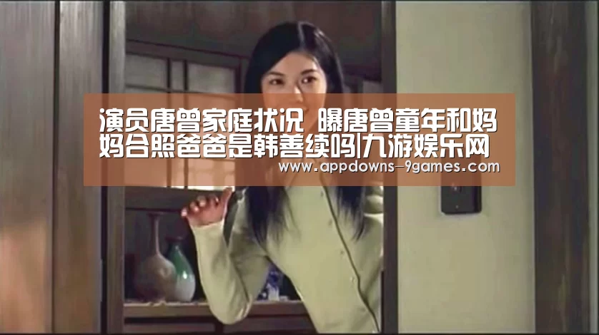 演员唐曾家庭状况 曝唐曾童年和妈妈合照爸爸是韩善续吗|九游娱乐网站(图2) 演员唐曾家庭状况 曝唐曾童年和妈妈合照爸爸是韩善续吗|九游娱乐网站(图2)