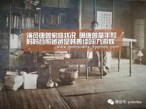 演员唐曾家庭状况 曝唐曾童年和妈妈合照爸爸是韩善续吗|九游娱乐网站(图3) 九游体育下载