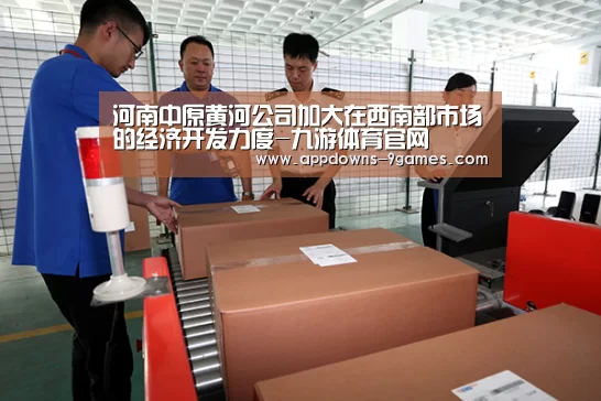 河南中原黄河公司加大在西南部市场的经济开发力度-九游体育官网(图3) 九游官网入口地址