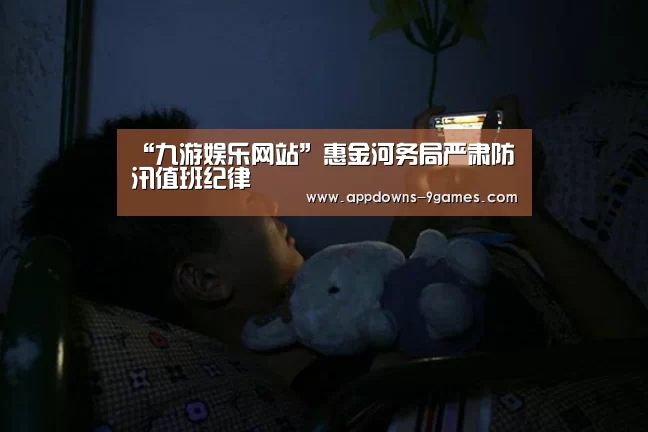 “九游娱乐网站”惠金河务局严肃防汛值班纪律(图1) 九游娱乐网站