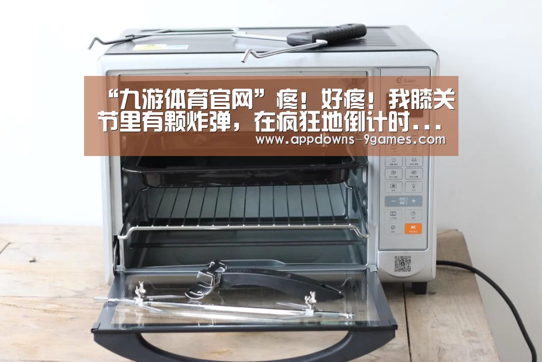 “九游体育官网”疼!好疼!我膝关节里有颗炸弹,在疯狂地倒计时...(图1) 九游官网入口地址